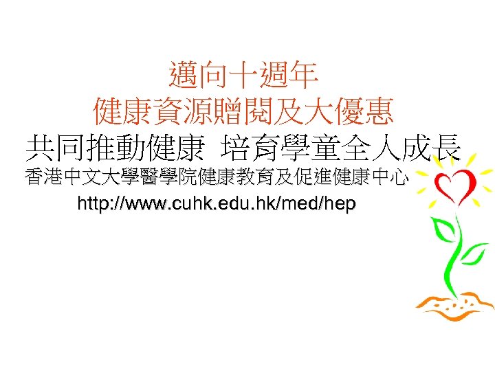 邁向十週年 健康資源贈閱及大優惠 共同推動健康 培育學童全人成長 香港中文大學醫學院健康教育及促進健康中心 http: //www. cuhk. edu. hk/med/hep 
