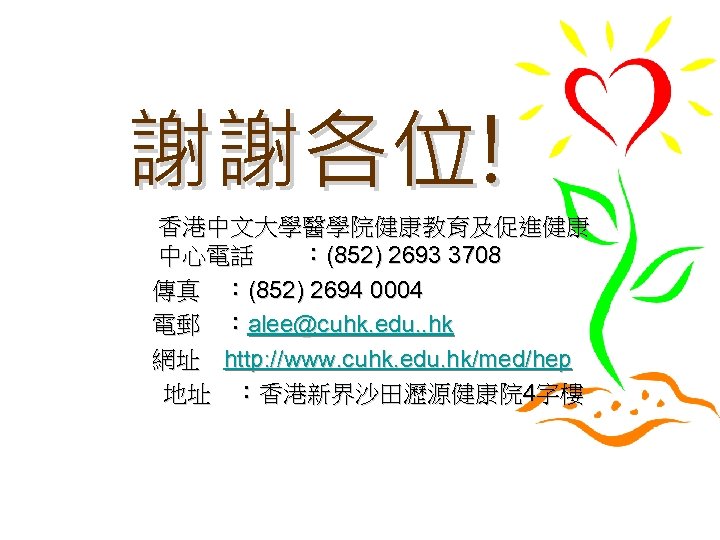 謝謝各位! 香港中文大學醫學院健康教育及促進健康 中心電話 ：(852) 2693 3708 傳真 ：(852) 2694 0004 電郵 ：alee@cuhk. edu. .