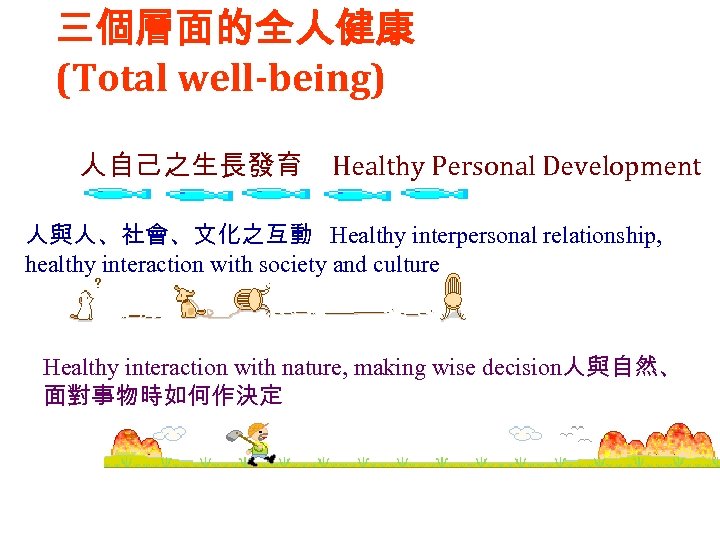 三個層面的全人健康 (Total well-being) 人自己之生長發育 Healthy Personal Development 人與人、社會、文化之互動 Healthy interpersonal relationship, healthy interaction with