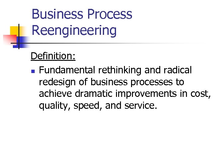 Business Process Reengineering Definition: n Fundamental rethinking and radical redesign of business processes to