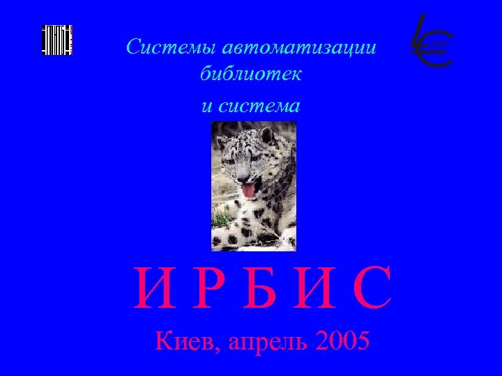 Системы автоматизации библиотек и система ИРБИС Киев, апрель 2005 