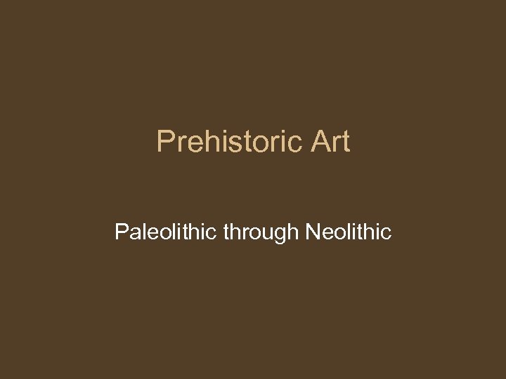 Prehistoric Art Paleolithic through Neolithic 