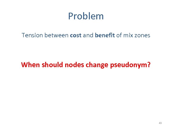 Problem Tension between cost and benefit of mix zones When should nodes change pseudonym?