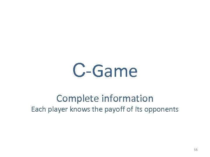 C-Game Complete information Each player knows the payoff of its opponents 56 