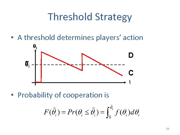 Threshold Strategy • A threshold determines players’ action θi ~ θi D C t