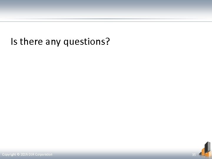 Is there any questions? Copyright © 2016 DSR Corporation 35 