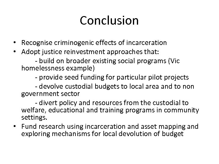 Conclusion • Recognise criminogenic effects of incarceration • Adopt justice reinvestment approaches that: -