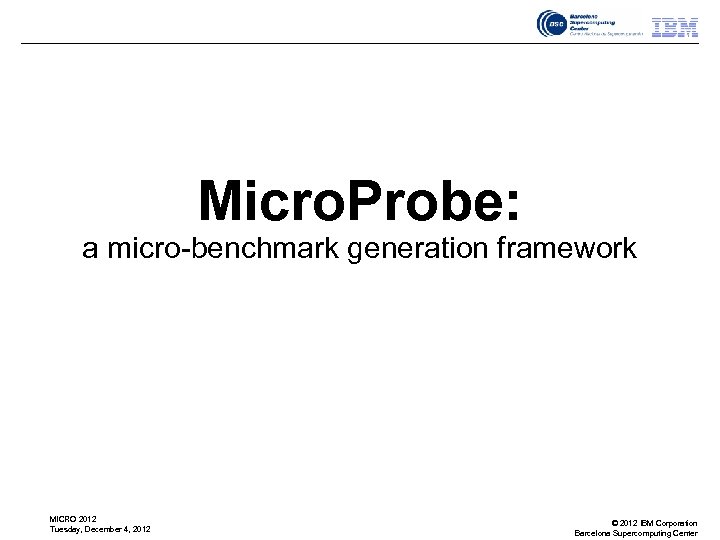Micro. Probe: a micro-benchmark generation framework MICRO 2012 Tuesday, December 4, 2012 © 2012