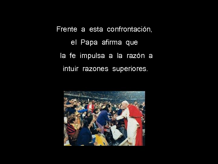 Frente a esta confrontación, el Papa afirma que la fe impulsa a la razón
