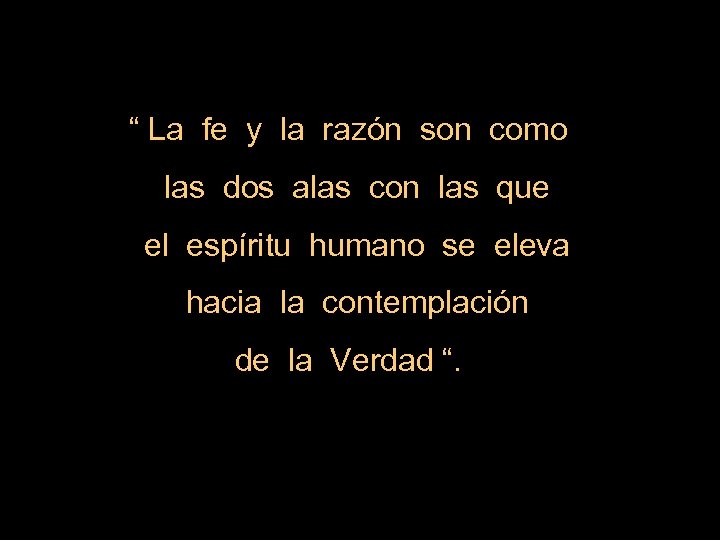 “ La fe y la razón son como las dos alas con las que