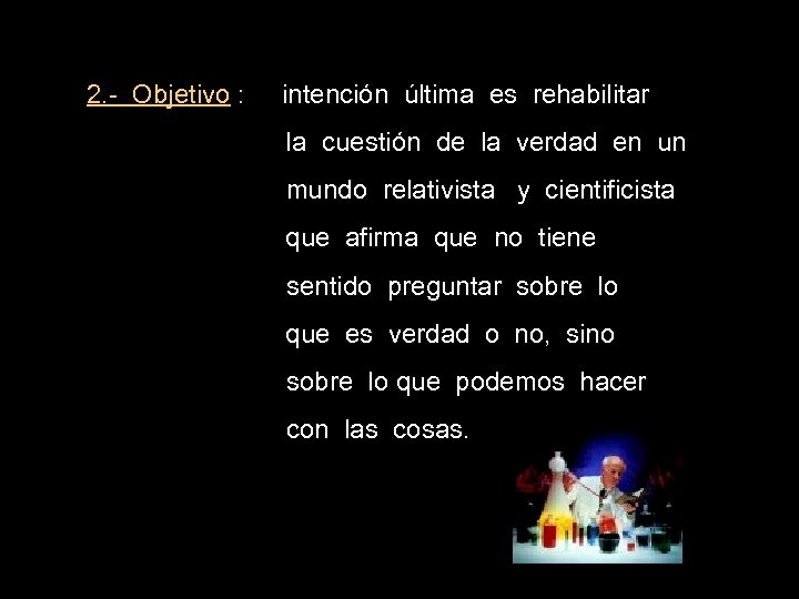 2. - Objetivo : intención última es rehabilitar la cuestión de la verdad en