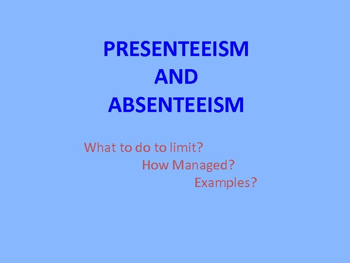 PRESENTEEISM AND ABSENTEEISM What to do to limit? How Managed? Examples? 