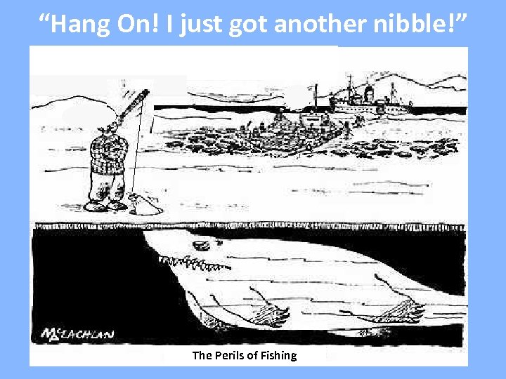 “Hang On! I just got another nibble!” The Perils of Fishing 