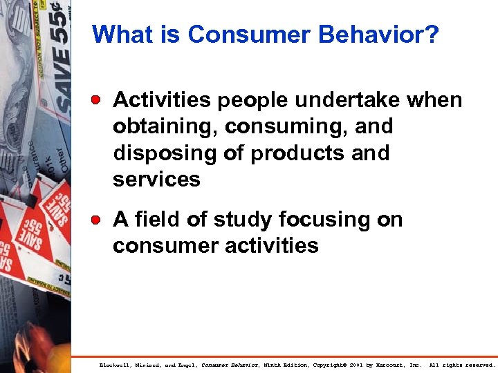 What is Consumer Behavior? Activities people undertake when obtaining, consuming, and disposing of products