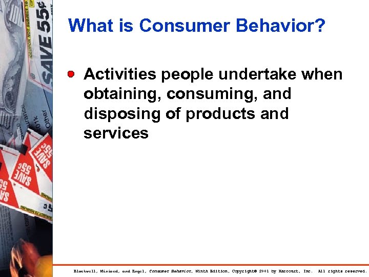 What is Consumer Behavior? Activities people undertake when obtaining, consuming, and disposing of products