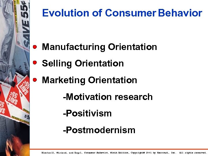 Evolution of Consumer Behavior Manufacturing Orientation Selling Orientation Marketing Orientation -Motivation research -Positivism -Postmodernism