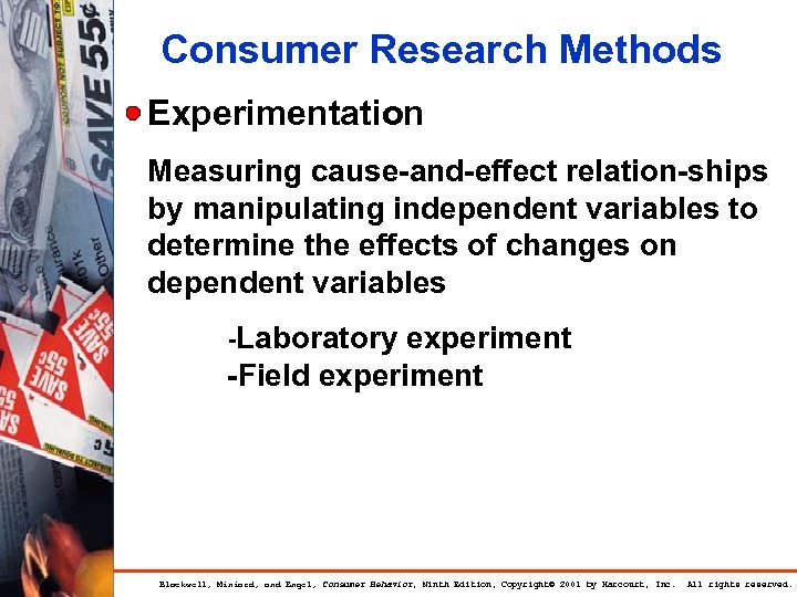 Consumer Research Methods Experimentation Measuring cause-and-effect relation-ships by manipulating independent variables to determine the