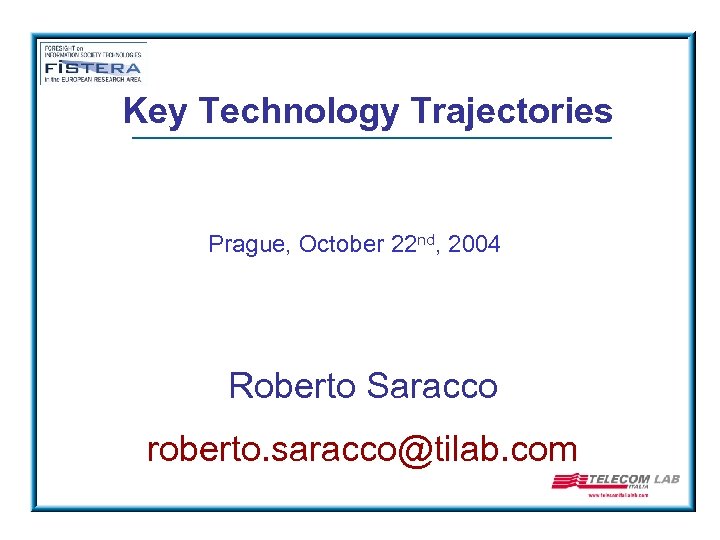 Key Technology Trajectories Prague, October 22 nd, 2004 Roberto Saracco roberto. saracco@tilab. com 