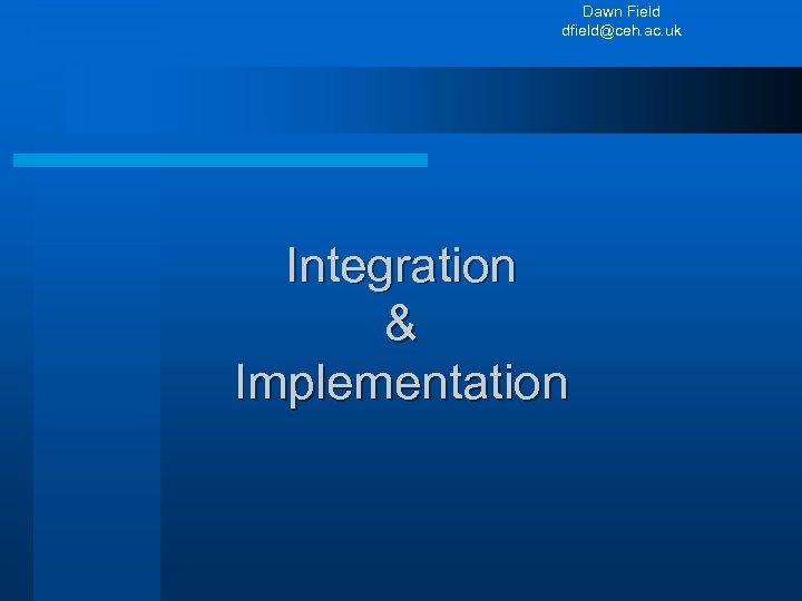 Dawn Field dfield@ceh. ac. uk Integration & Implementation 