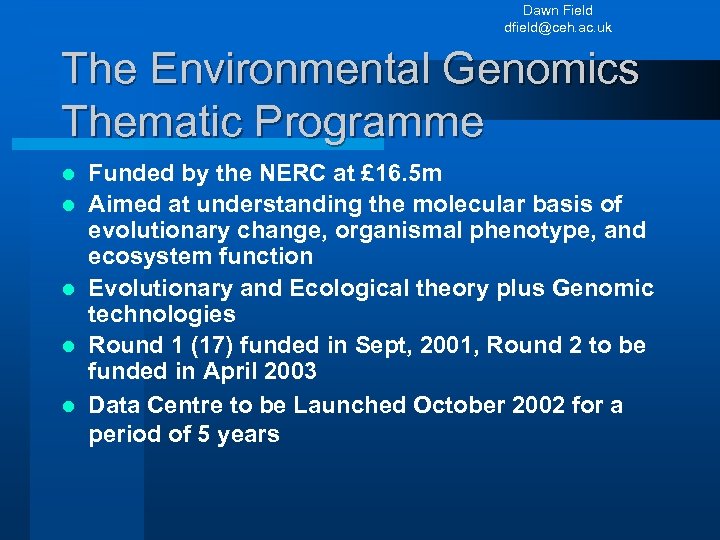 Dawn Field dfield@ceh. ac. uk The Environmental Genomics Thematic Programme l l l Funded