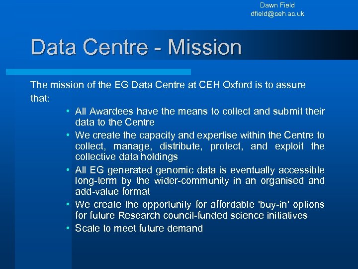 Dawn Field dfield@ceh. ac. uk Data Centre - Mission The mission of the EG