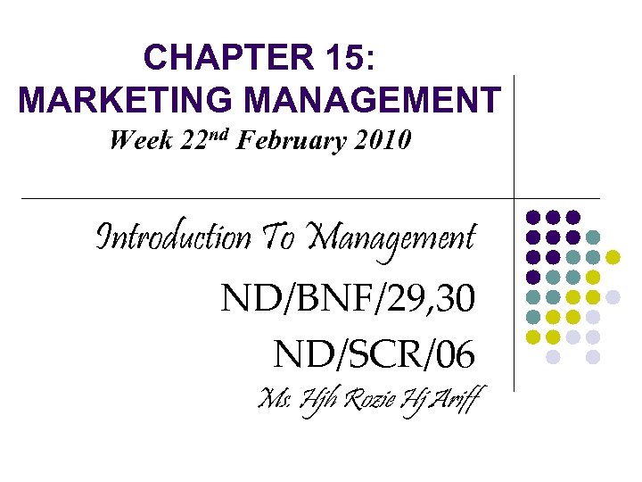 CHAPTER 15: MARKETING MANAGEMENT Week 22 nd February 2010 Introduction To Management ND/BNF/29, 30