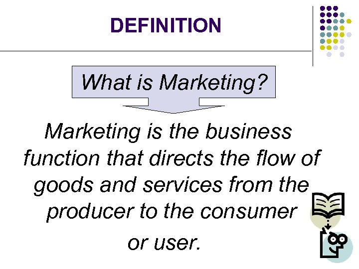 DEFINITION What is Marketing? Marketing is the business function that directs the flow of