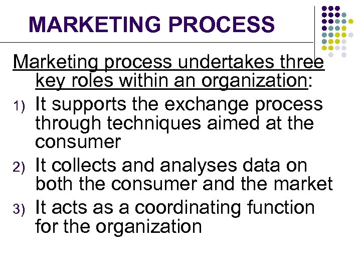 MARKETING PROCESS Marketing process undertakes three key roles within an organization: 1) It supports