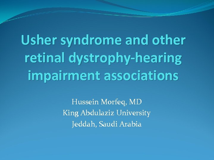 Usher syndrome and other retinal dystrophy-hearing impairment associations Hussein Morfeq, MD King Abdulaziz University