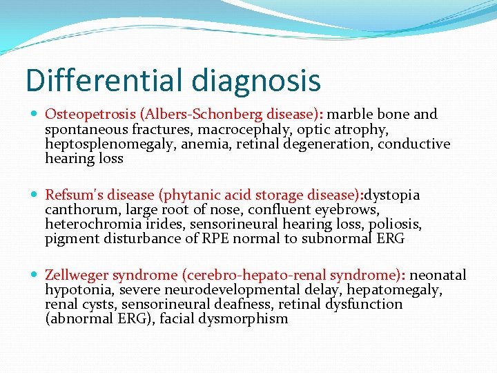 Differential diagnosis Osteopetrosis (Albers-Schonberg disease): marble bone and spontaneous fractures, macrocephaly, optic atrophy, heptosplenomegaly,