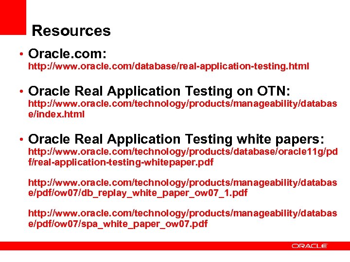 Resources • Oracle. com: http: //www. oracle. com/database/real-application-testing. html • Oracle Real Application Testing