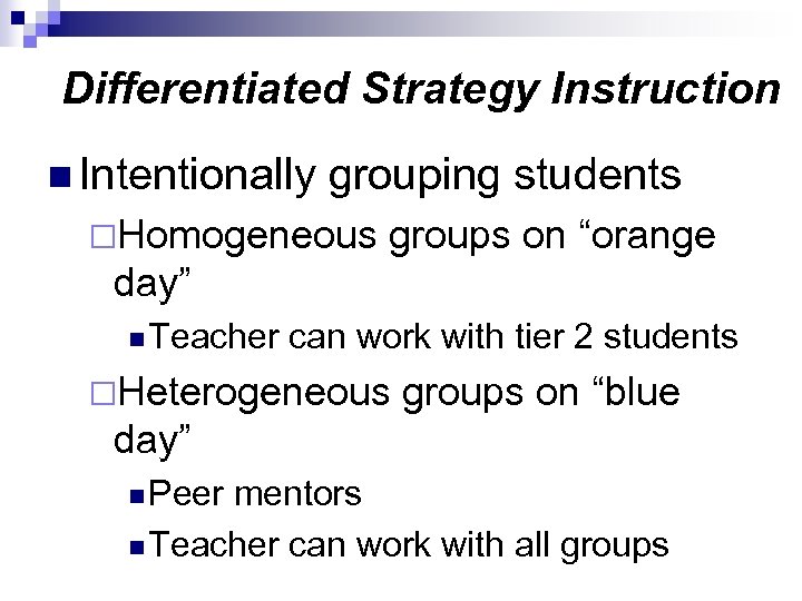 Differentiated Strategy Instruction n Intentionally grouping students ¨Homogeneous groups on “orange day” n Teacher