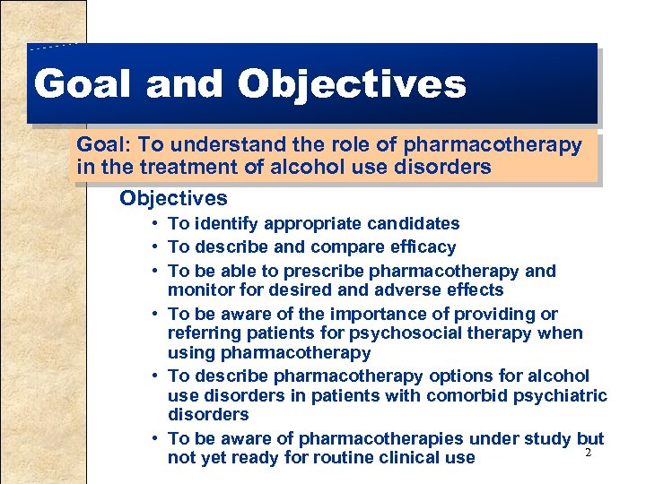 Goal and Objectives Goal: To understand the role of pharmacotherapy in the treatment of