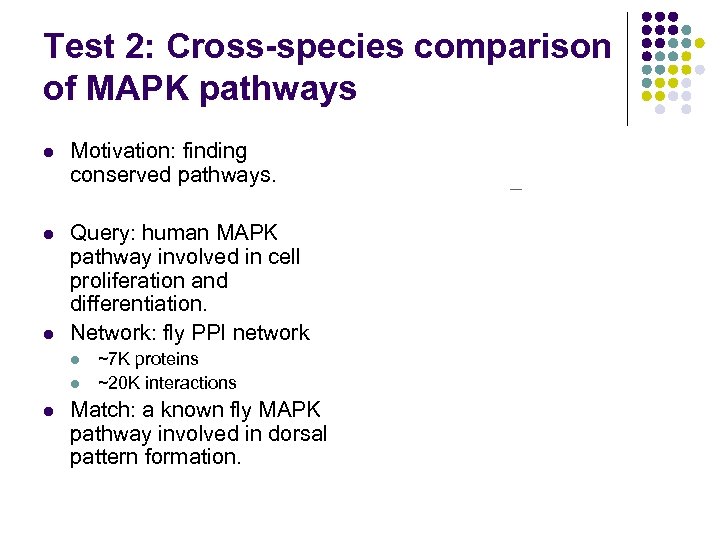 Test 2: Cross-species comparison of MAPK pathways l Motivation: finding conserved pathways. l Query: