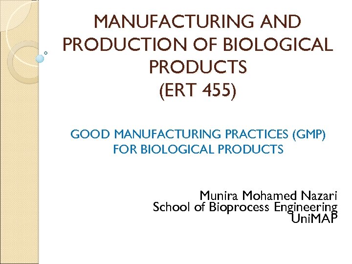 MANUFACTURING AND PRODUCTION OF BIOLOGICAL PRODUCTS (ERT 455) GOOD MANUFACTURING PRACTICES (GMP) FOR BIOLOGICAL