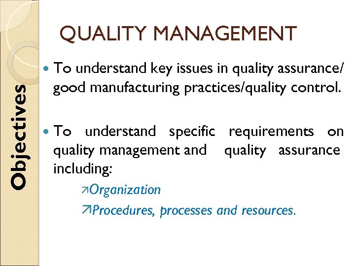 QUALITY MANAGEMENT Objectives To understand key issues in quality assurance/ good manufacturing practices/quality control.