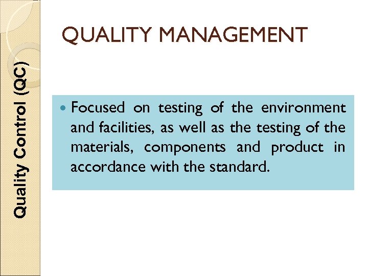 Quality Control (QC) QUALITY MANAGEMENT Focused on testing of the environment and facilities, as