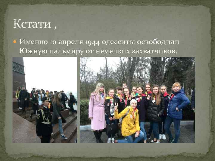 Кстати , Именно 10 апреля 1944 одесситы освободили Южную пальмиру от немецких захватчиков. 