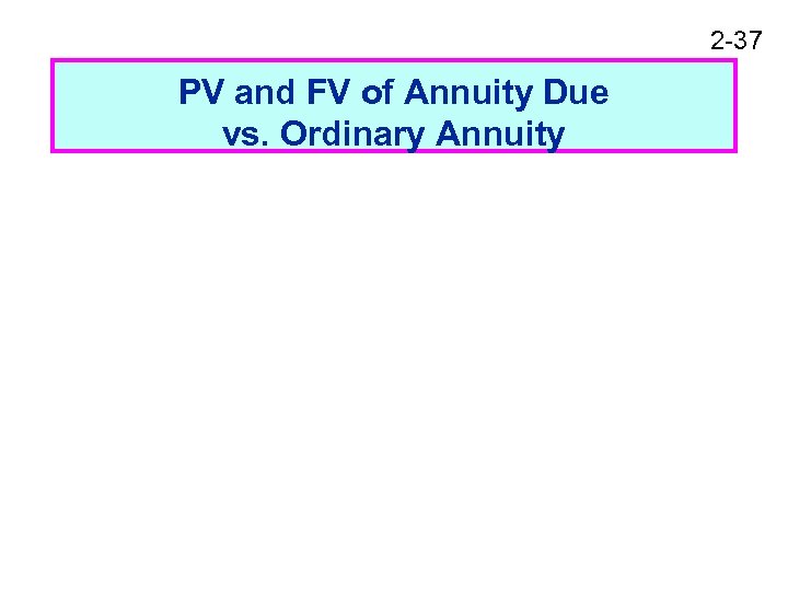 2 -37 PV and FV of Annuity Due vs. Ordinary Annuity 