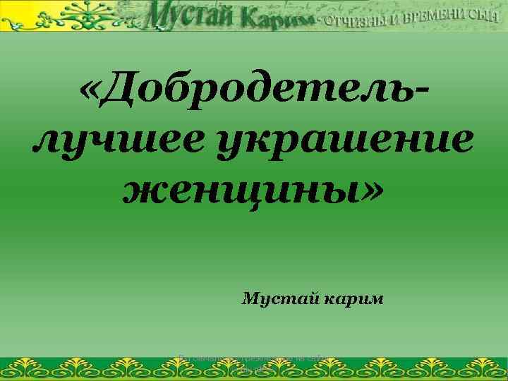  «Добродетельлучшее украшение женщины» Мустай карим Вы скачали эту презентацию на сайте - viki.