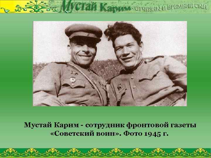 Мустай Карим - сотрудник фронтовой газеты «Советский воин» . Фото 1945 г. 