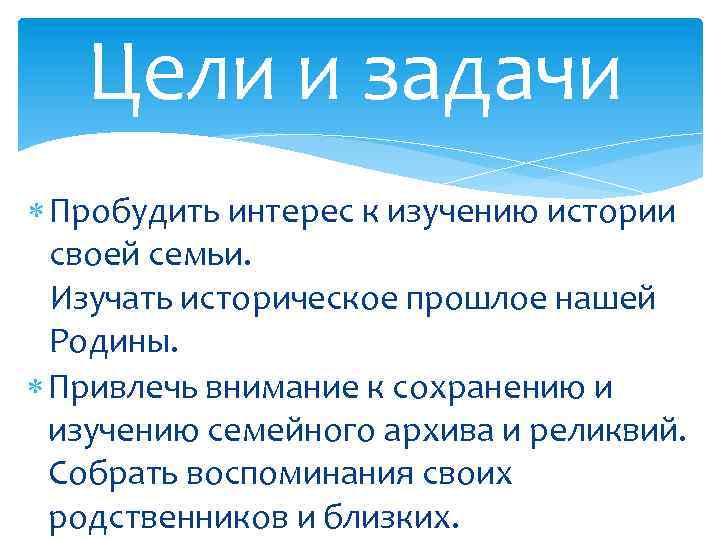 Цели и задачи Пробудить интерес к изучению истории своей семьи. Изучать историческое прошлое нашей