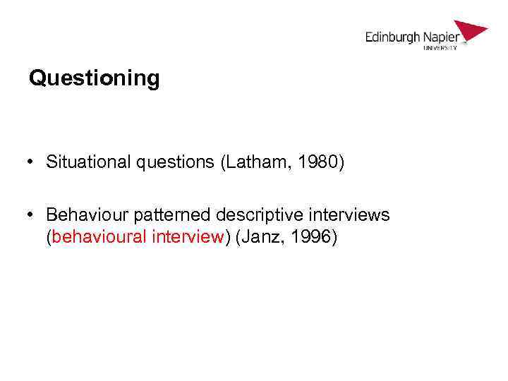 Questioning • Situational questions (Latham, 1980) • Behaviour patterned descriptive interviews (behavioural interview) (Janz,