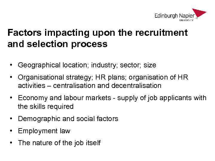 Factors impacting upon the recruitment and selection process • Geographical location; industry; sector; size