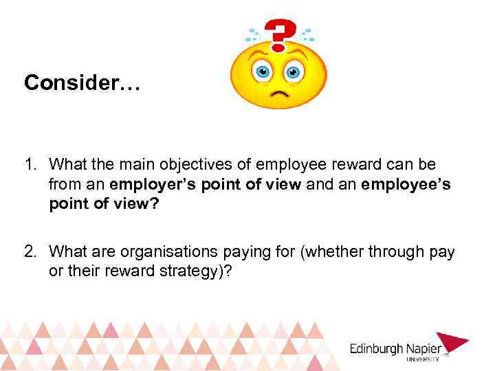 Consider… 1. What the main objectives of employee reward can be from an employer’s