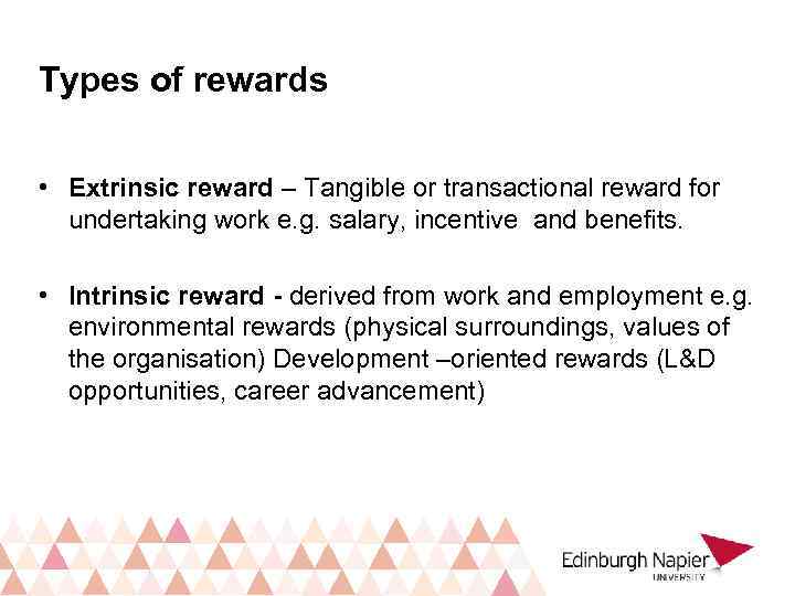 Types of rewards • Extrinsic reward – Tangible or transactional reward for undertaking work