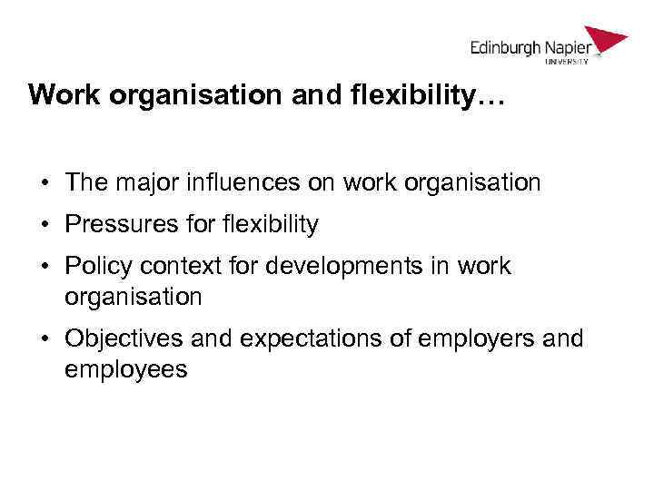 Work organisation and flexibility… • The major influences on work organisation • Pressures for
