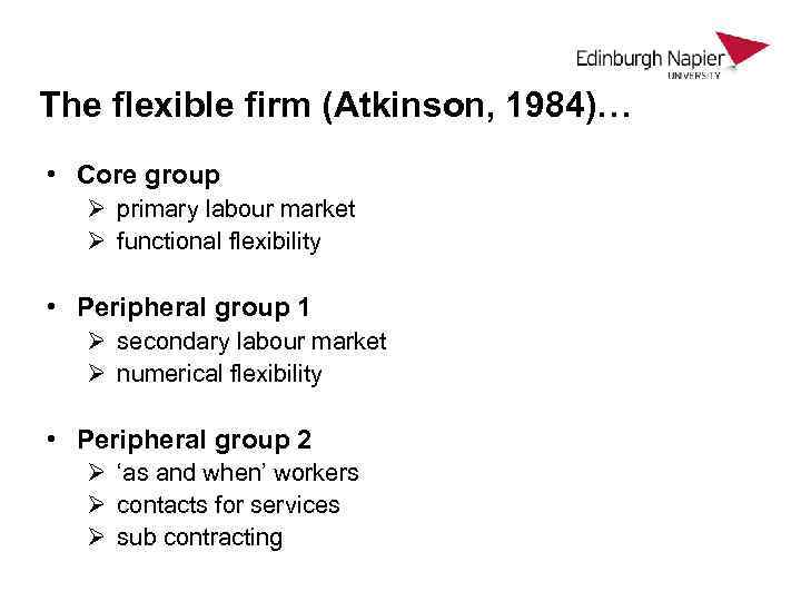 The flexible firm (Atkinson, 1984)… • Core group Ø primary labour market Ø functional