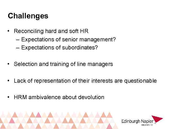 Challenges • Reconciling hard and soft HR – Expectations of senior management? – Expectations