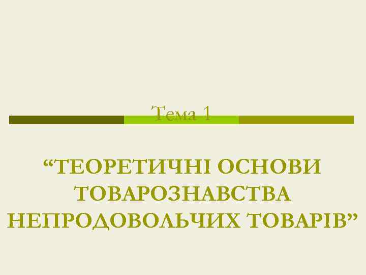 Тема 1 “ТЕОРЕТИЧНІ ОСНОВИ ТОВАРОЗНАВСТВА НЕПРОДОВОЛЬЧИХ ТОВАРІВ” 